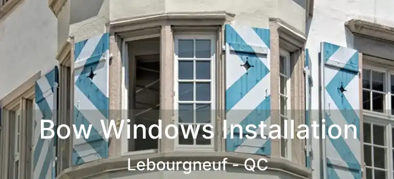  Bow Windows Installation Lebourgneuf - QC