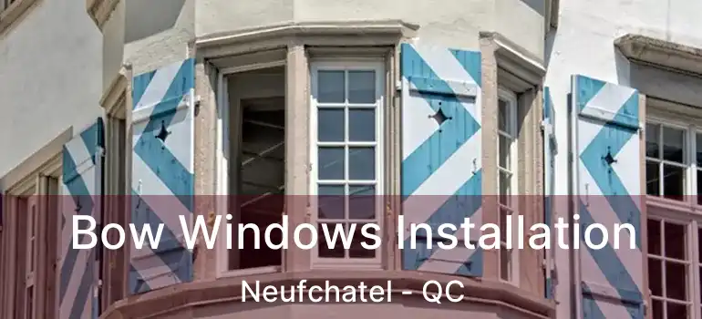 Bow Windows Installation Neufchatel - QC