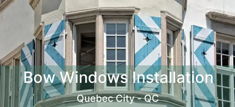  Bow Windows Installation Quebec City - QC