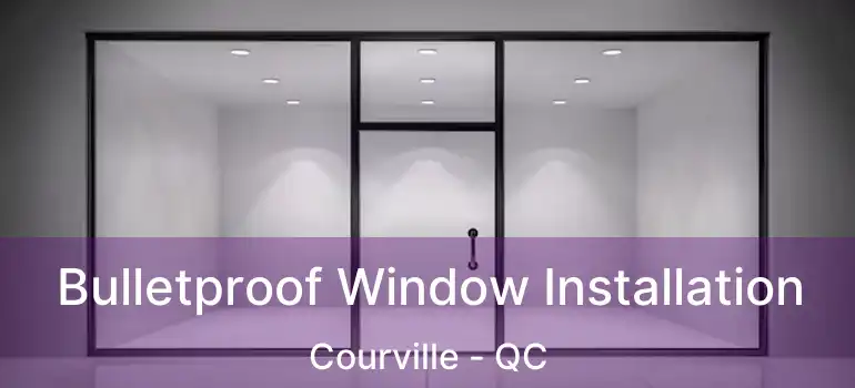  Bulletproof Window Installation Courville - QC