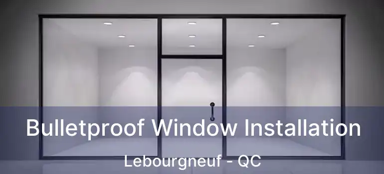 Bulletproof Window Installation Lebourgneuf - QC