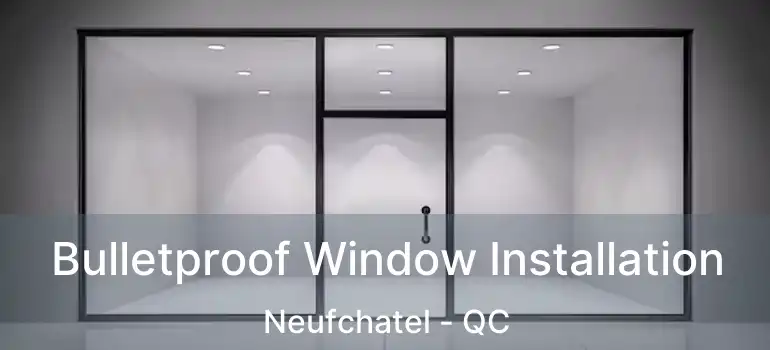  Bulletproof Window Installation Neufchatel - QC