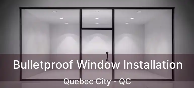  Bulletproof Window Installation Quebec City - QC