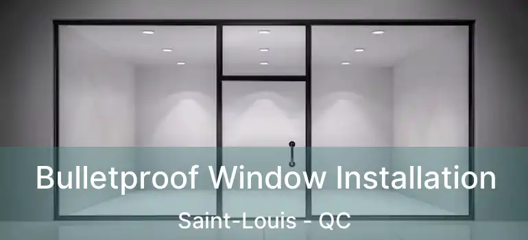  Bulletproof Window Installation Saint-Louis - QC