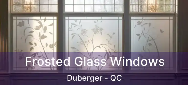  Frosted Glass Windows Duberger - QC