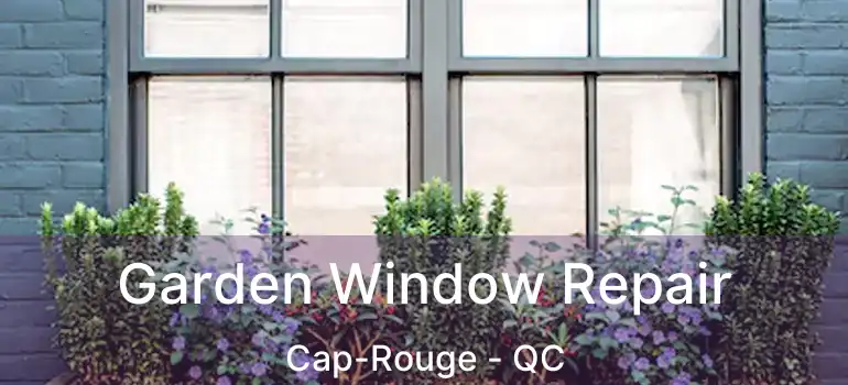  Garden Window Repair Cap-Rouge - QC