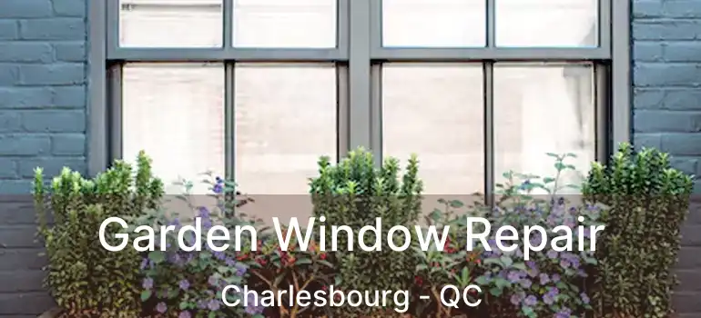  Garden Window Repair Charlesbourg - QC