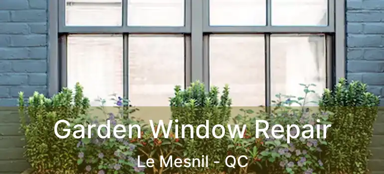  Garden Window Repair Le Mesnil - QC