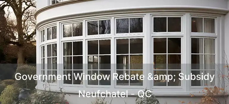 Government Window Rebate & Subsidy Neufchatel - QC