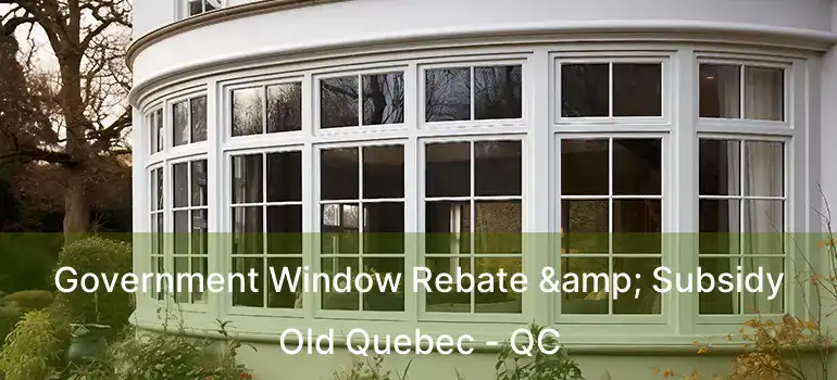  Government Window Rebate & Subsidy Old Quebec - QC