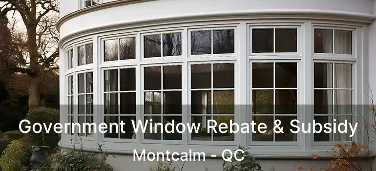  Government Window Rebate & Subsidy Montcalm - QC