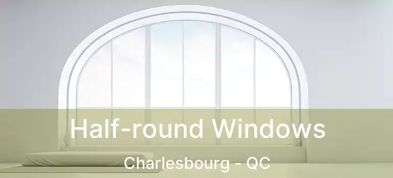  Half-round Windows Charlesbourg - QC