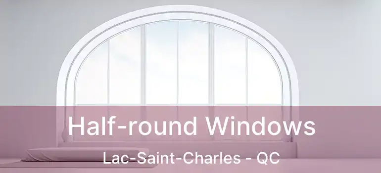  Half-round Windows Lac-Saint-Charles - QC
