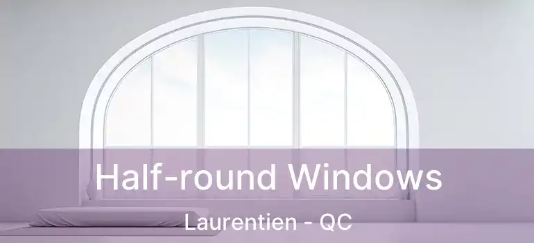  Half-round Windows Laurentien - QC