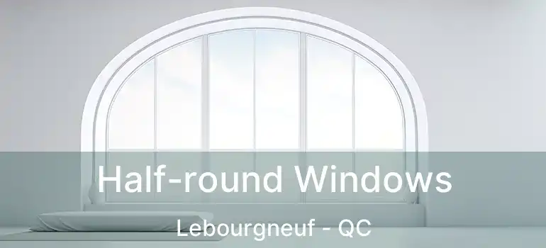  Half-round Windows Lebourgneuf - QC