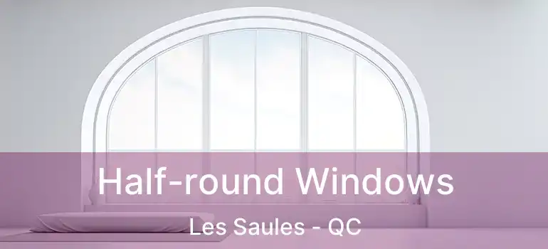  Half-round Windows Les Saules - QC