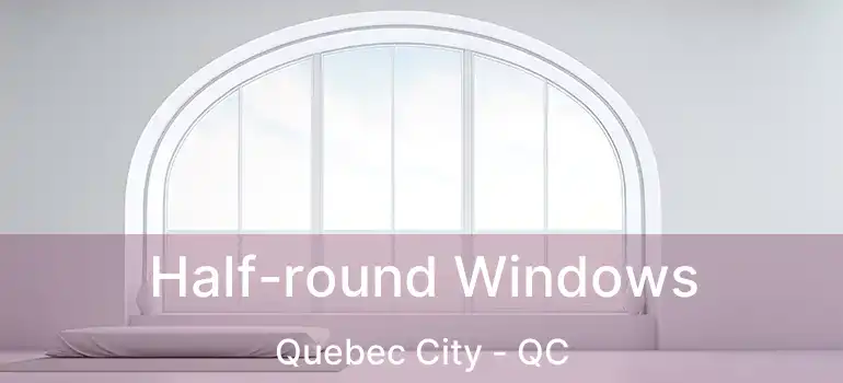 Half-round Windows Quebec City - QC