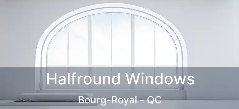 Halfround Windows Bourg-Royal - QC