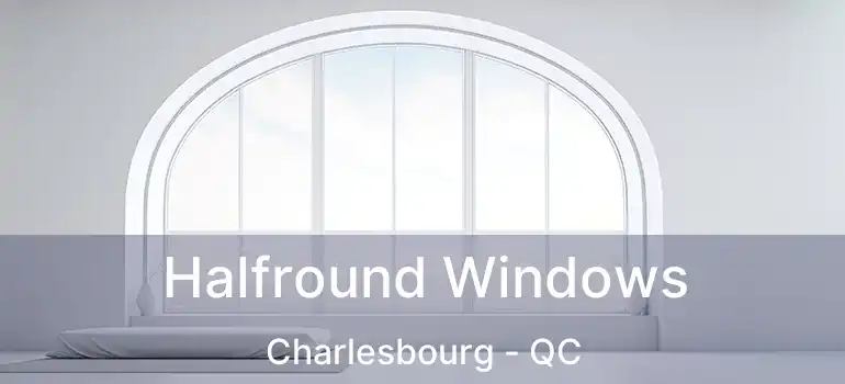 Halfround Windows Charlesbourg - QC