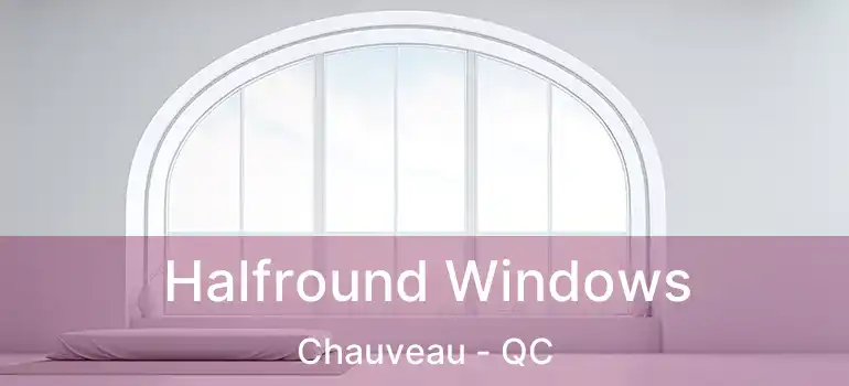  Halfround Windows Chauveau - QC
