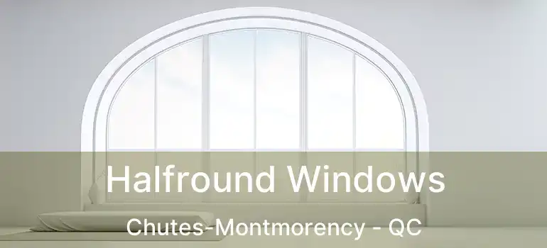  Halfround Windows Chutes-Montmorency - QC