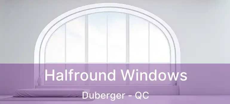  Halfround Windows Duberger - QC