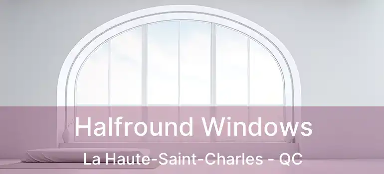  Halfround Windows La Haute-Saint-Charles - QC