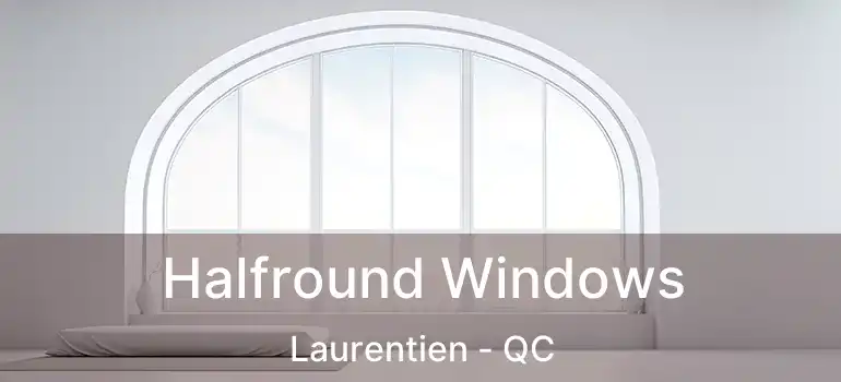  Halfround Windows Laurentien - QC