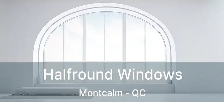  Halfround Windows Montcalm - QC