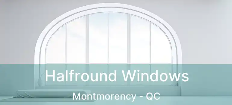  Halfround Windows Montmorency - QC