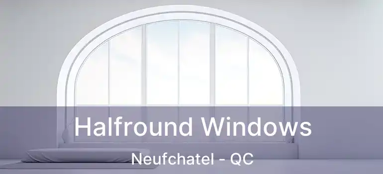  Halfround Windows Neufchatel - QC