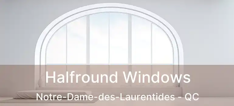  Halfround Windows Notre-Dame-des-Laurentides - QC
