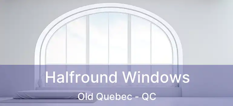  Halfround Windows Old Quebec - QC