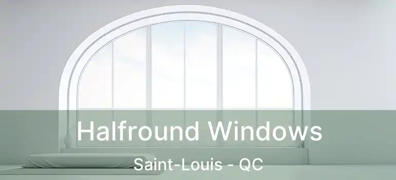  Halfround Windows Saint-Louis - QC