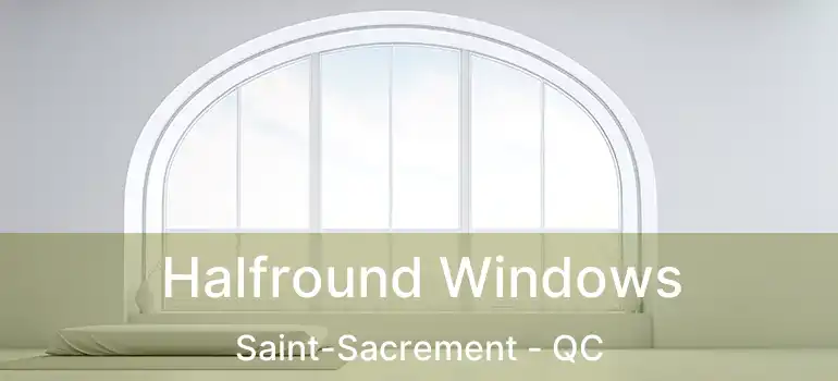  Halfround Windows Saint-Sacrement - QC