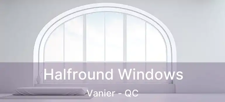  Halfround Windows Vanier - QC