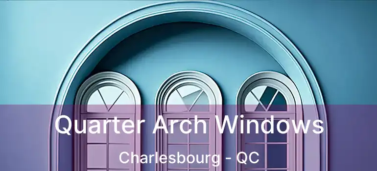  Quarter Arch Windows Charlesbourg - QC