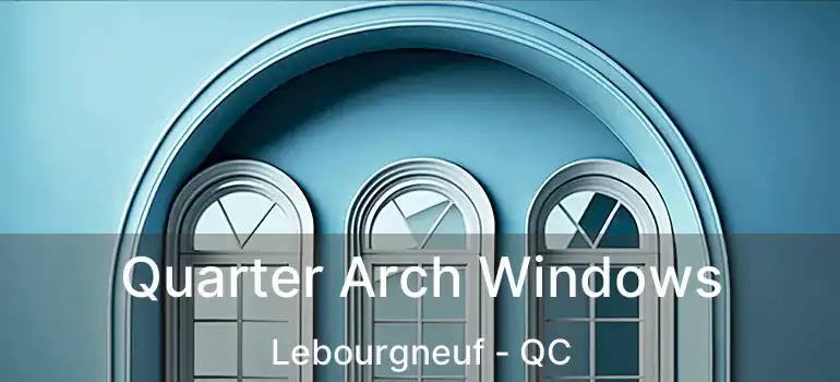  Quarter Arch Windows Lebourgneuf - QC