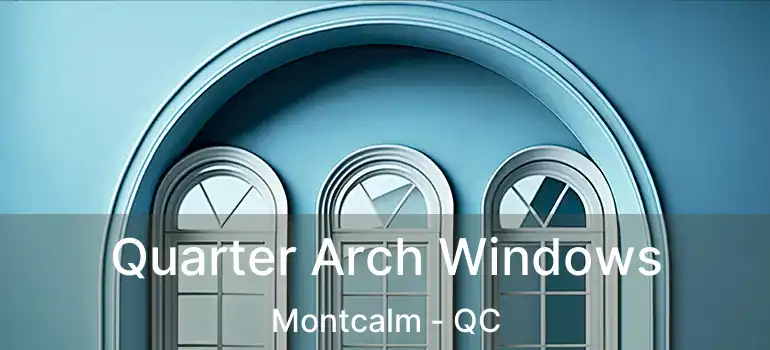  Quarter Arch Windows Montcalm - QC