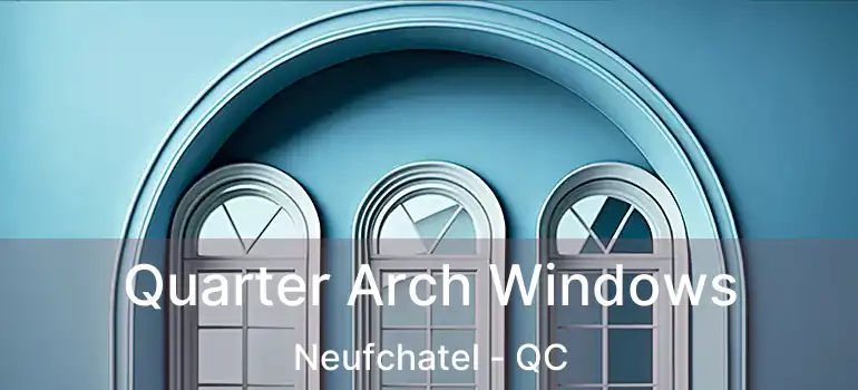  Quarter Arch Windows Neufchatel - QC