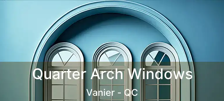  Quarter Arch Windows Vanier - QC