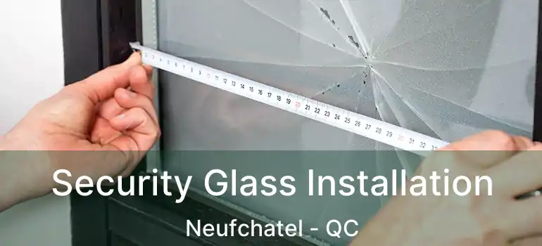  Security Glass Installation Neufchatel - QC