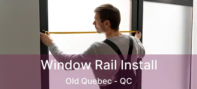  Window Rail Install Old Quebec - QC